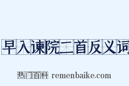 早入谏院二首反义词是什么意思的图片